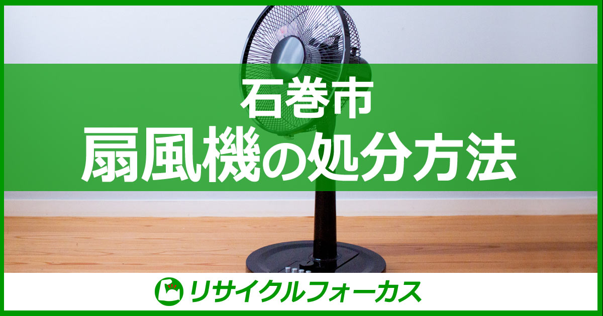 【石巻市】扇風機・ハンディー扇風機の捨て方。処分方法を解説！