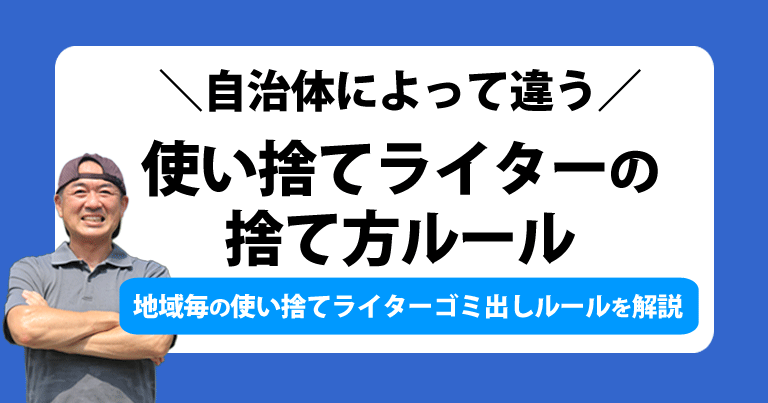 自治体によって違う！使い捨てライターの捨て方ルール。地域毎の使い捨てライターゴミ出しルールを解説します。