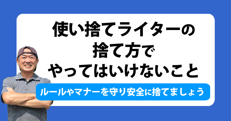 使い捨てライターの 捨て方で やってはいけないこと。ルールやマナーを守り安全に捨てましょう。